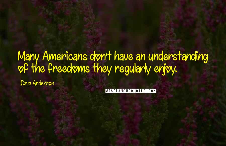 Dave Anderson Quotes: Many Americans don't have an understanding of the freedoms they regularly enjoy.