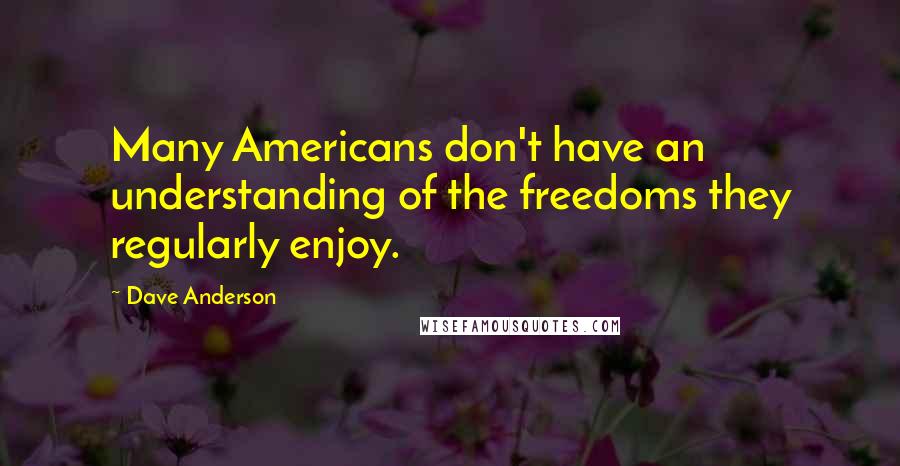 Dave Anderson Quotes: Many Americans don't have an understanding of the freedoms they regularly enjoy.