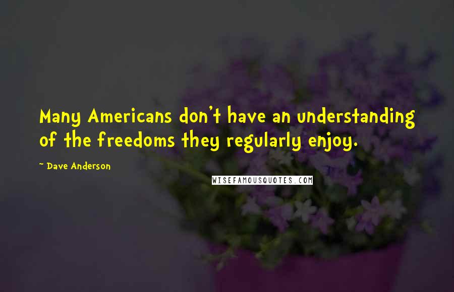 Dave Anderson Quotes: Many Americans don't have an understanding of the freedoms they regularly enjoy.