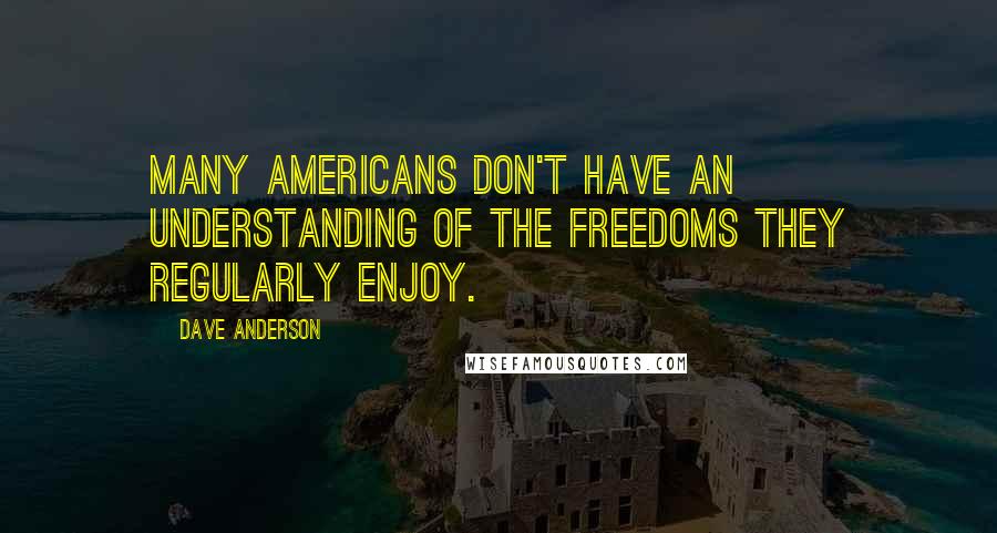 Dave Anderson Quotes: Many Americans don't have an understanding of the freedoms they regularly enjoy.