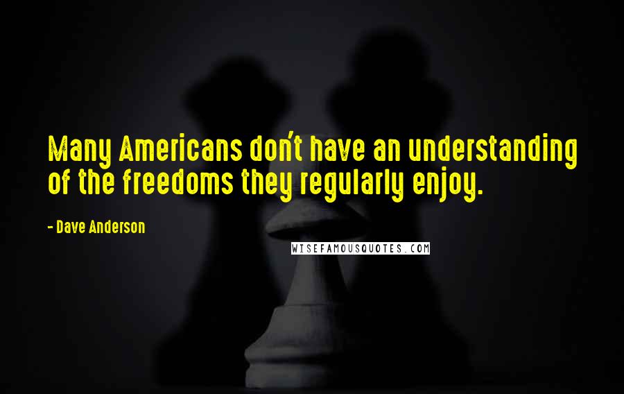 Dave Anderson Quotes: Many Americans don't have an understanding of the freedoms they regularly enjoy.