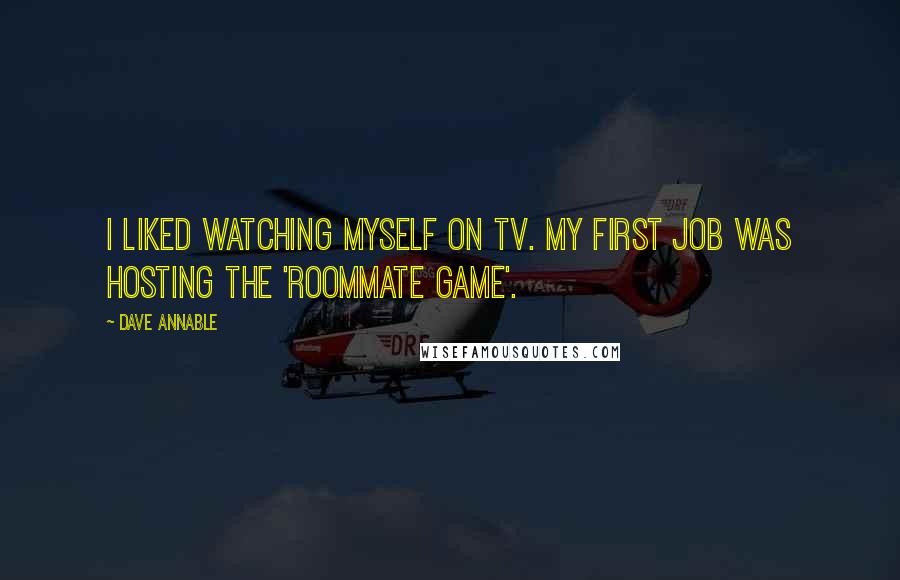 Dave Annable Quotes: I liked watching myself on TV. My first job was hosting the 'Roommate Game'.