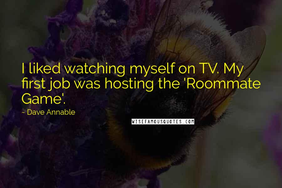 Dave Annable Quotes: I liked watching myself on TV. My first job was hosting the 'Roommate Game'.