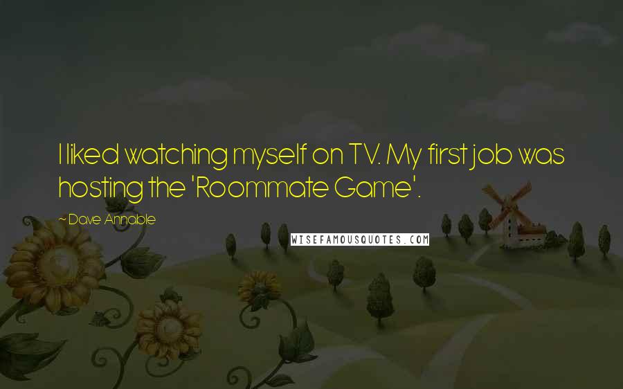 Dave Annable Quotes: I liked watching myself on TV. My first job was hosting the 'Roommate Game'.