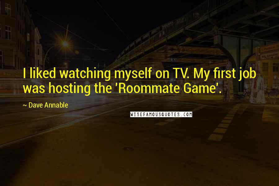 Dave Annable Quotes: I liked watching myself on TV. My first job was hosting the 'Roommate Game'.