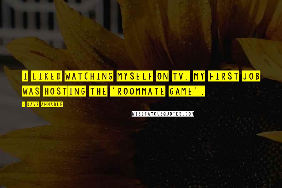 Dave Annable Quotes: I liked watching myself on TV. My first job was hosting the 'Roommate Game'.