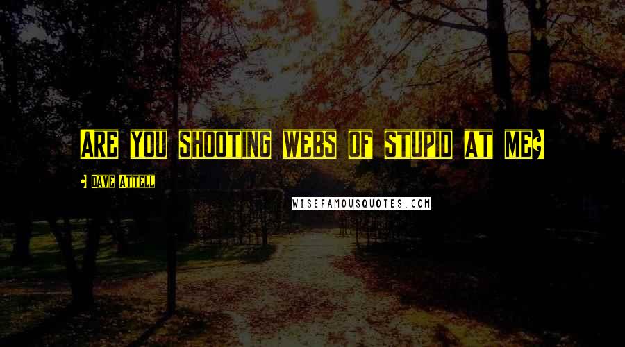 Dave Attell Quotes: Are you shooting webs of stupid at me?
