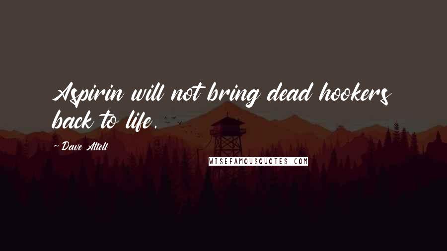 Dave Attell Quotes: Aspirin will not bring dead hookers back to life.
