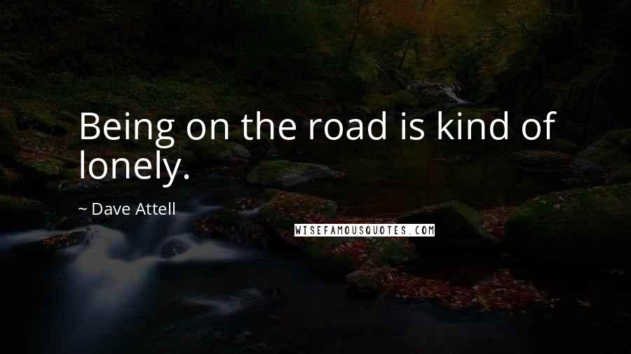 Dave Attell Quotes: Being on the road is kind of lonely.