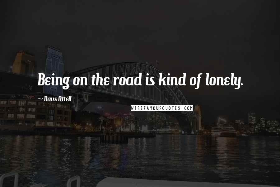 Dave Attell Quotes: Being on the road is kind of lonely.