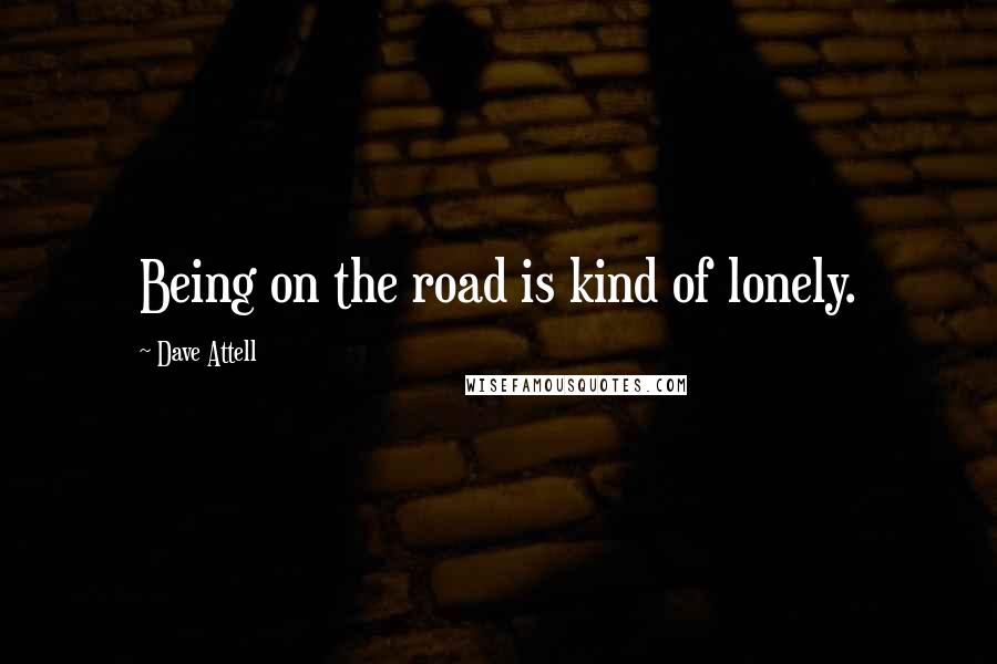 Dave Attell Quotes: Being on the road is kind of lonely.