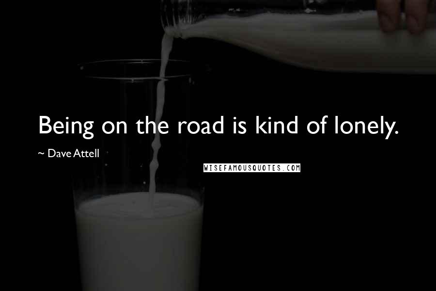 Dave Attell Quotes: Being on the road is kind of lonely.
