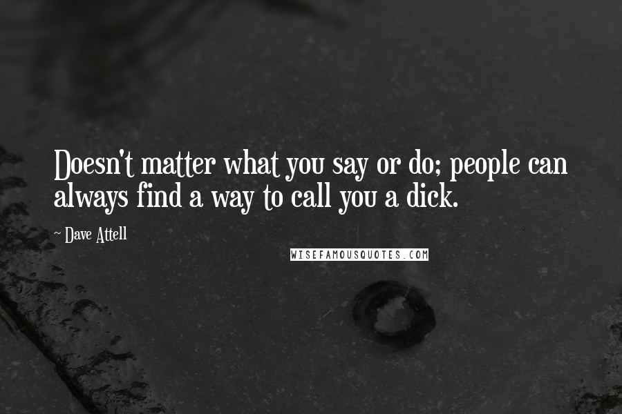 Dave Attell Quotes: Doesn't matter what you say or do; people can always find a way to call you a dick.