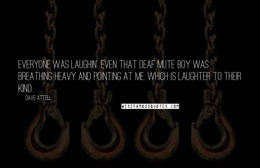 Dave Attell Quotes: Everyone was laughin'. Even that deaf mute boy was breathing heavy and pointing at me. Which is laughter to their kind.