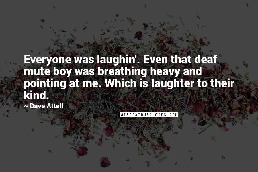 Dave Attell Quotes: Everyone was laughin'. Even that deaf mute boy was breathing heavy and pointing at me. Which is laughter to their kind.