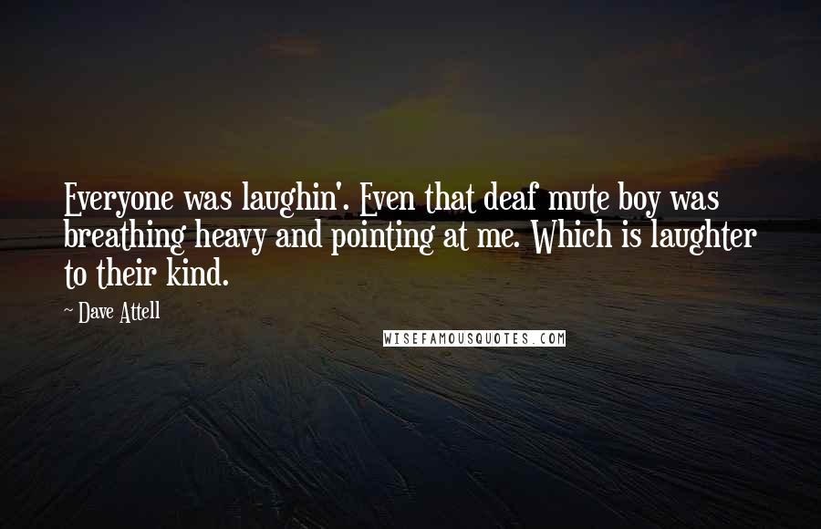 Dave Attell Quotes: Everyone was laughin'. Even that deaf mute boy was breathing heavy and pointing at me. Which is laughter to their kind.