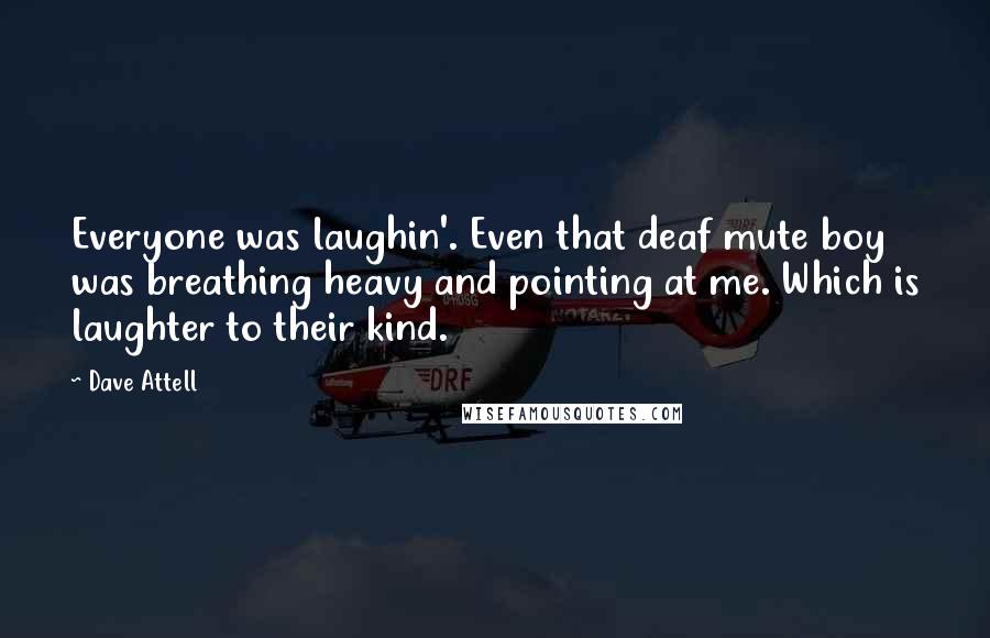 Dave Attell Quotes: Everyone was laughin'. Even that deaf mute boy was breathing heavy and pointing at me. Which is laughter to their kind.