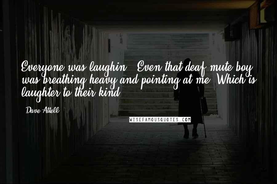 Dave Attell Quotes: Everyone was laughin'. Even that deaf mute boy was breathing heavy and pointing at me. Which is laughter to their kind.