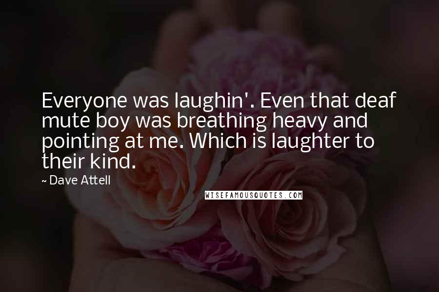 Dave Attell Quotes: Everyone was laughin'. Even that deaf mute boy was breathing heavy and pointing at me. Which is laughter to their kind.