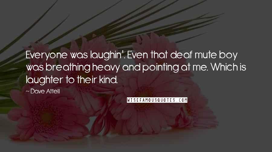 Dave Attell Quotes: Everyone was laughin'. Even that deaf mute boy was breathing heavy and pointing at me. Which is laughter to their kind.