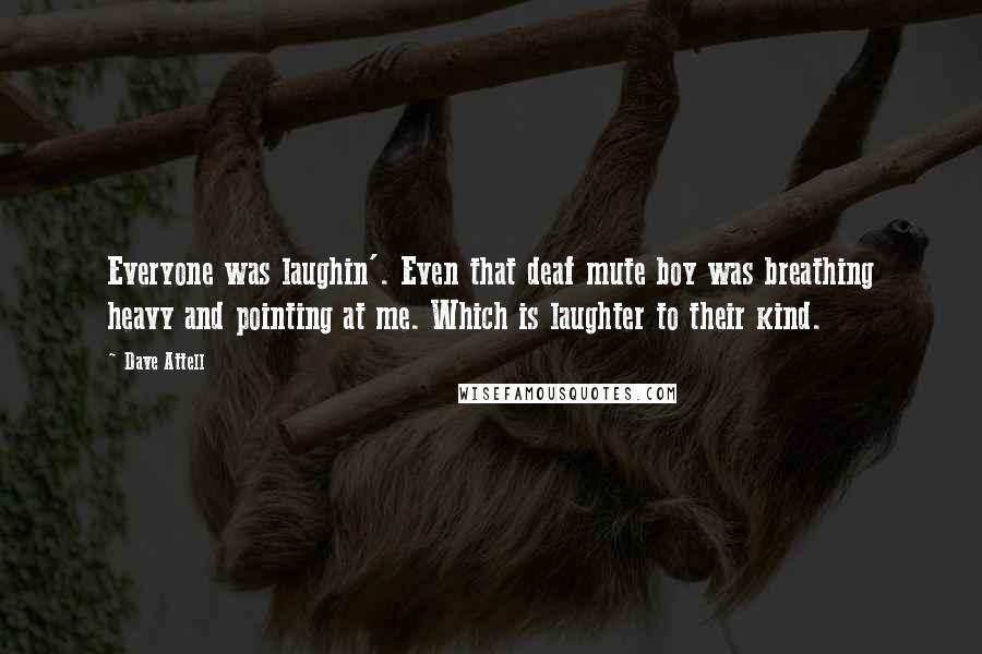 Dave Attell Quotes: Everyone was laughin'. Even that deaf mute boy was breathing heavy and pointing at me. Which is laughter to their kind.