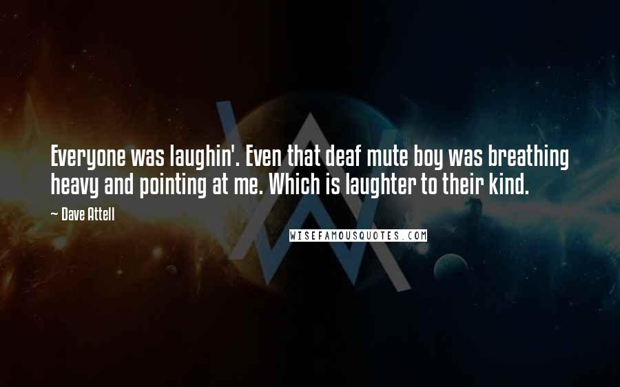 Dave Attell Quotes: Everyone was laughin'. Even that deaf mute boy was breathing heavy and pointing at me. Which is laughter to their kind.