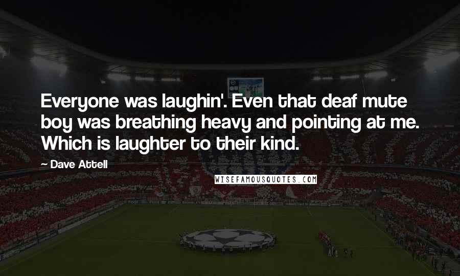 Dave Attell Quotes: Everyone was laughin'. Even that deaf mute boy was breathing heavy and pointing at me. Which is laughter to their kind.