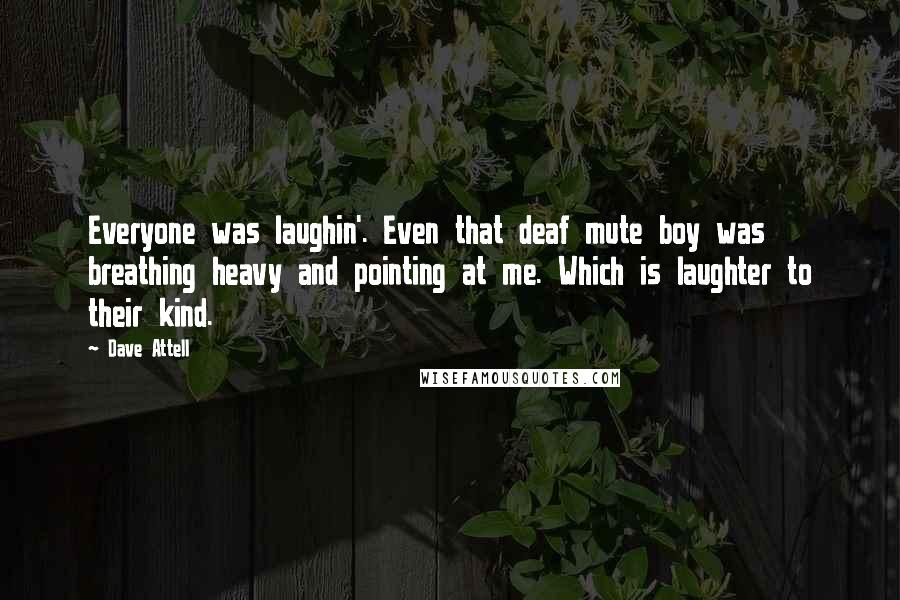 Dave Attell Quotes: Everyone was laughin'. Even that deaf mute boy was breathing heavy and pointing at me. Which is laughter to their kind.