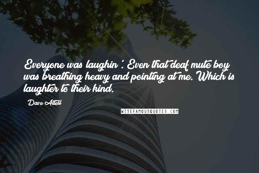 Dave Attell Quotes: Everyone was laughin'. Even that deaf mute boy was breathing heavy and pointing at me. Which is laughter to their kind.