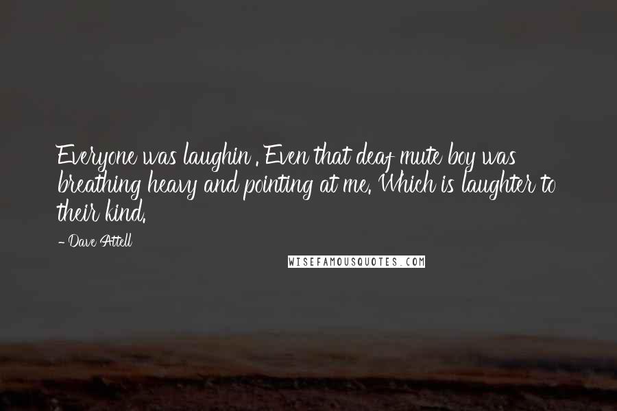 Dave Attell Quotes: Everyone was laughin'. Even that deaf mute boy was breathing heavy and pointing at me. Which is laughter to their kind.