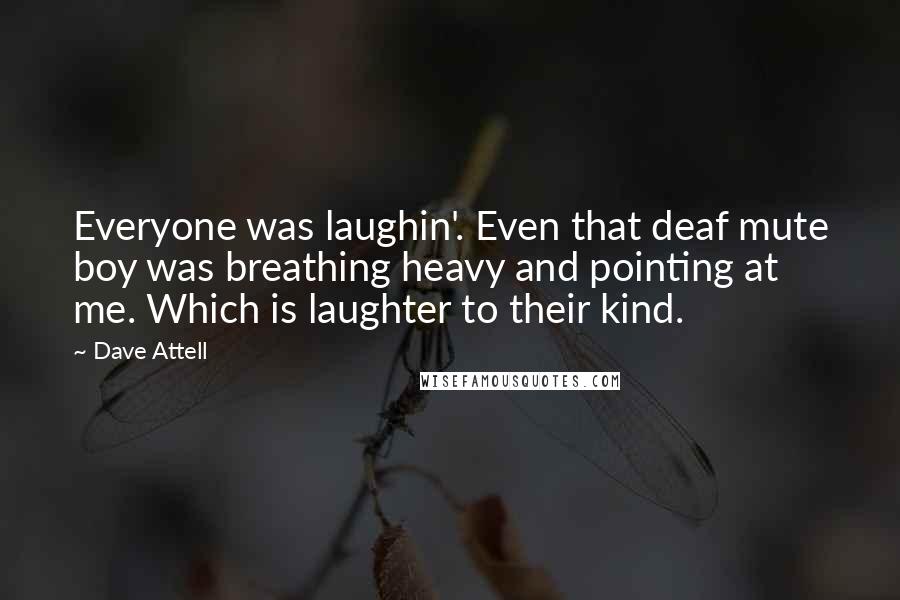 Dave Attell Quotes: Everyone was laughin'. Even that deaf mute boy was breathing heavy and pointing at me. Which is laughter to their kind.