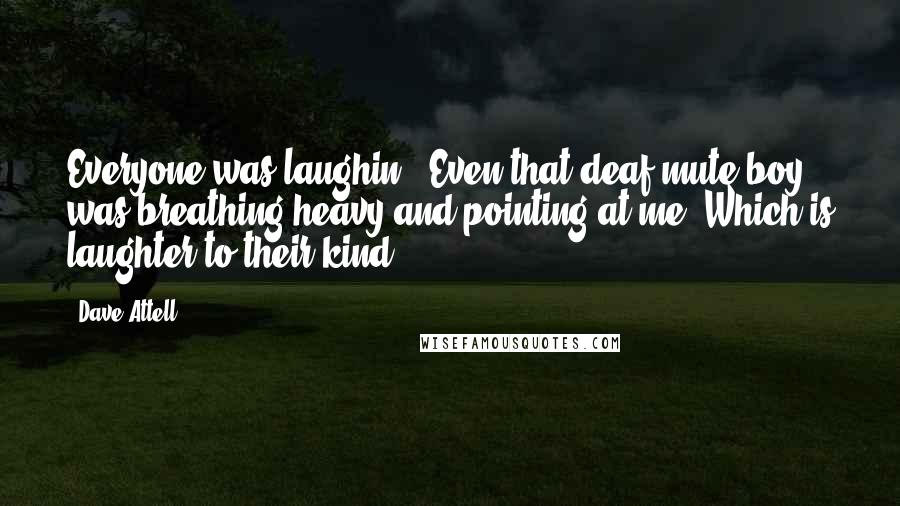 Dave Attell Quotes: Everyone was laughin'. Even that deaf mute boy was breathing heavy and pointing at me. Which is laughter to their kind.