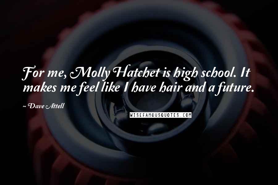 Dave Attell Quotes: For me, Molly Hatchet is high school. It makes me feel like I have hair and a future.