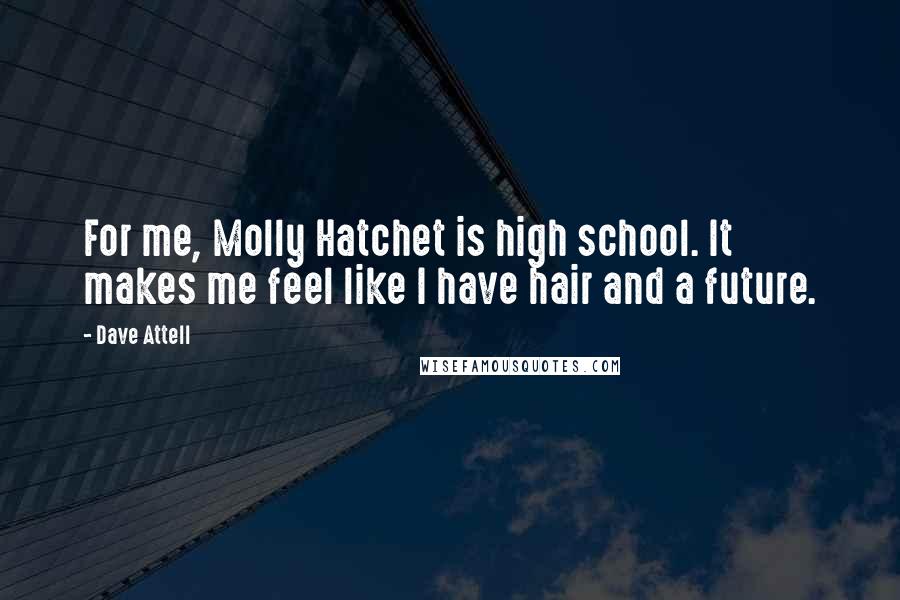 Dave Attell Quotes: For me, Molly Hatchet is high school. It makes me feel like I have hair and a future.