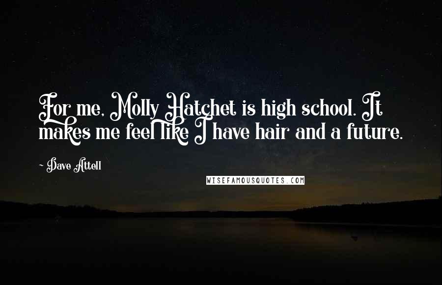 Dave Attell Quotes: For me, Molly Hatchet is high school. It makes me feel like I have hair and a future.