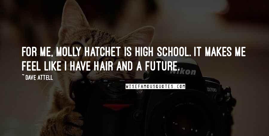 Dave Attell Quotes: For me, Molly Hatchet is high school. It makes me feel like I have hair and a future.