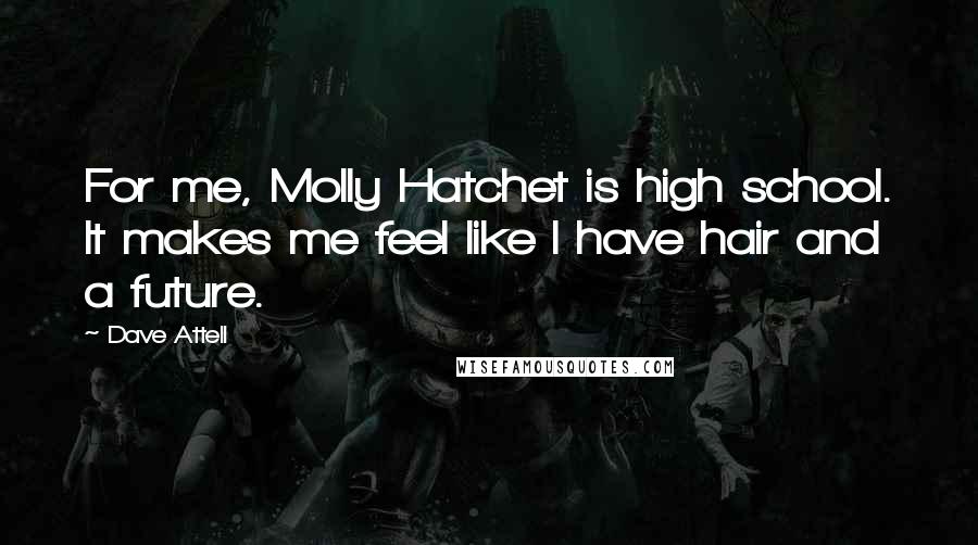 Dave Attell Quotes: For me, Molly Hatchet is high school. It makes me feel like I have hair and a future.