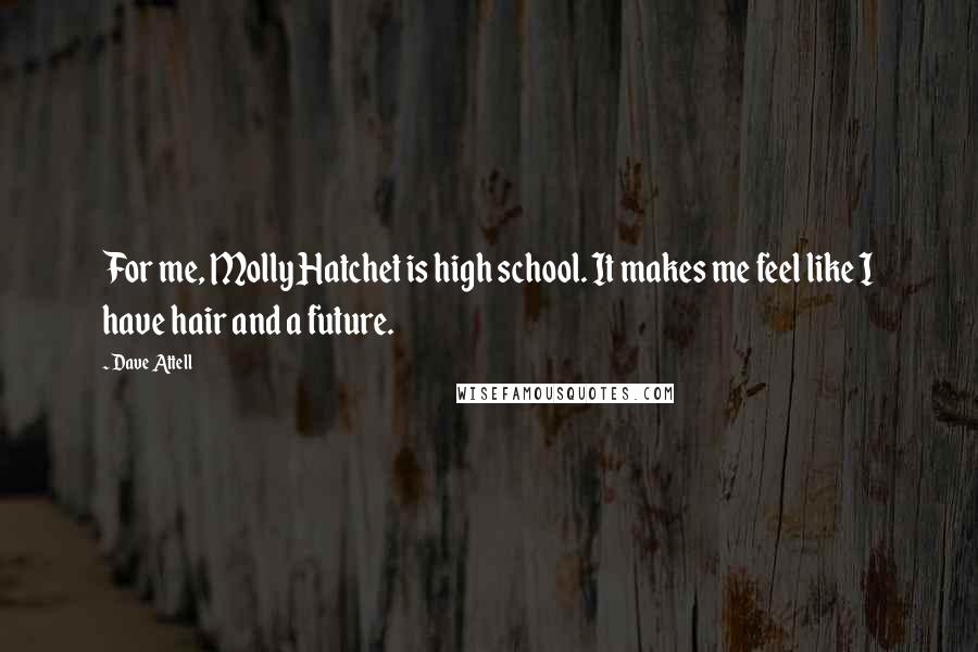 Dave Attell Quotes: For me, Molly Hatchet is high school. It makes me feel like I have hair and a future.