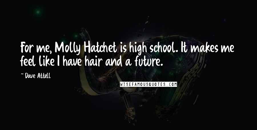 Dave Attell Quotes: For me, Molly Hatchet is high school. It makes me feel like I have hair and a future.