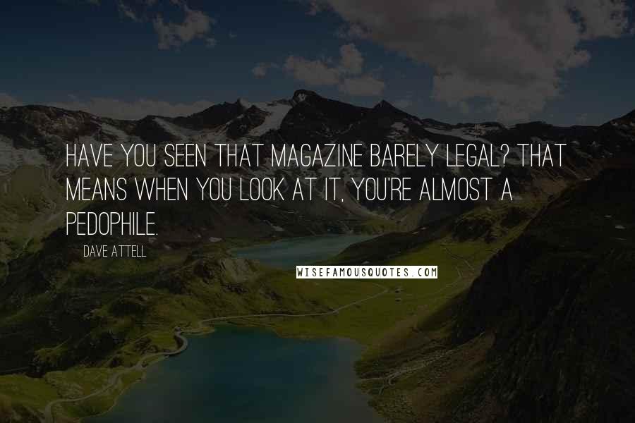 Dave Attell Quotes: Have you seen that magazine Barely Legal? That means when you look at it, you're almost a pedophile.