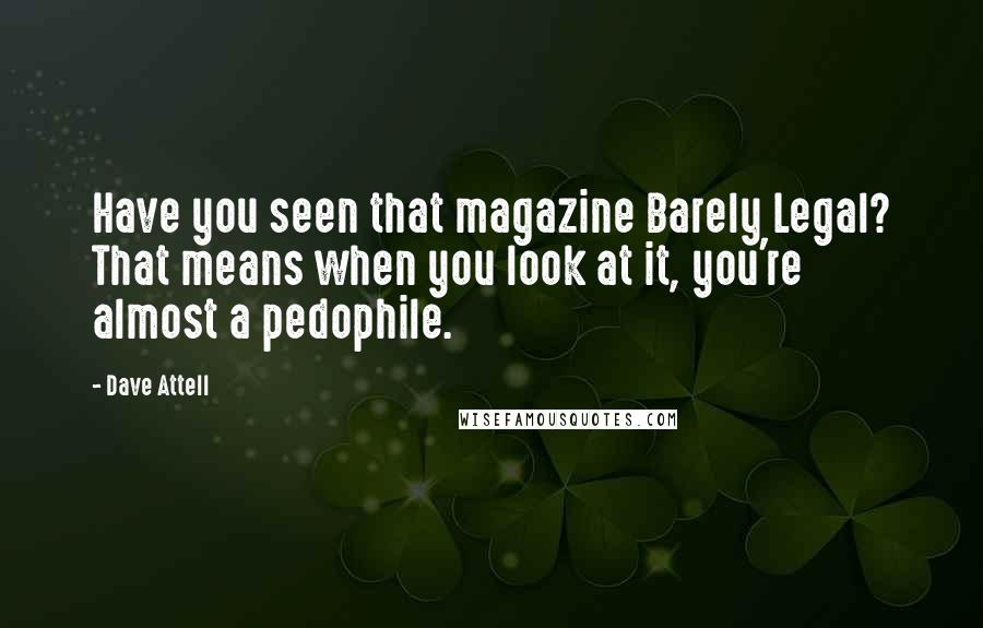 Dave Attell Quotes: Have you seen that magazine Barely Legal? That means when you look at it, you're almost a pedophile.