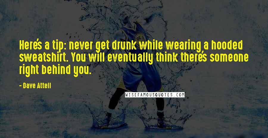 Dave Attell Quotes: Here's a tip: never get drunk while wearing a hooded sweatshirt. You will eventually think there's someone right behind you.