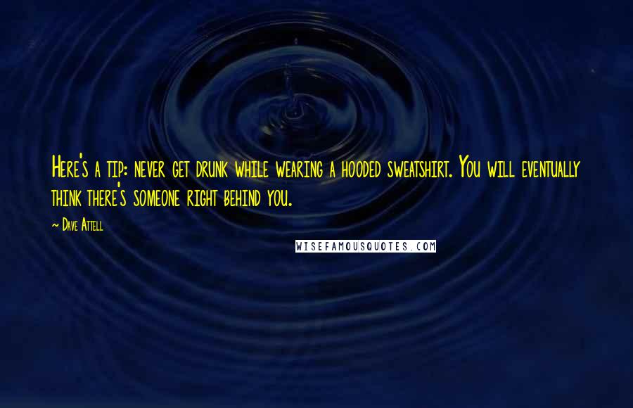 Dave Attell Quotes: Here's a tip: never get drunk while wearing a hooded sweatshirt. You will eventually think there's someone right behind you.