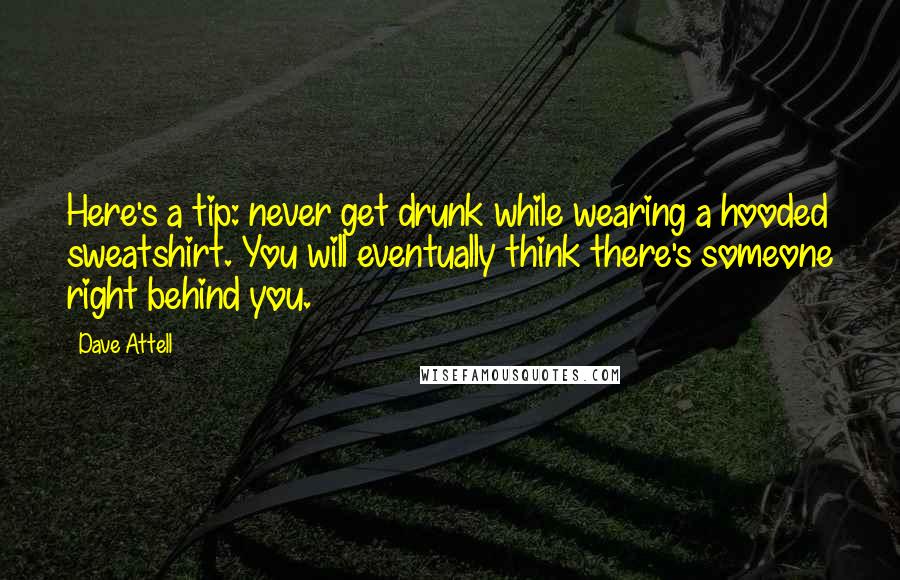 Dave Attell Quotes: Here's a tip: never get drunk while wearing a hooded sweatshirt. You will eventually think there's someone right behind you.