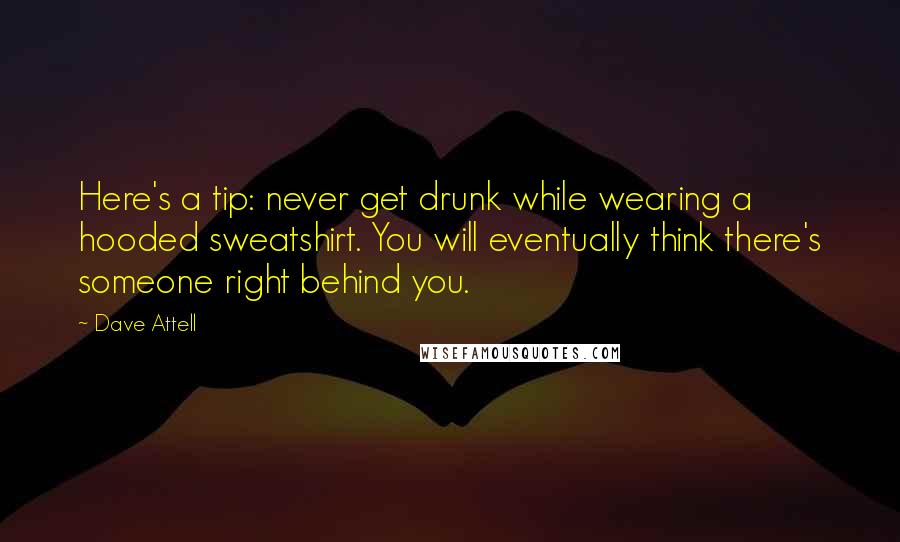 Dave Attell Quotes: Here's a tip: never get drunk while wearing a hooded sweatshirt. You will eventually think there's someone right behind you.