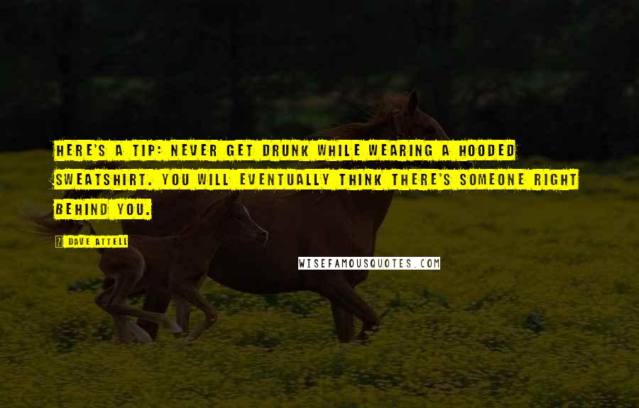 Dave Attell Quotes: Here's a tip: never get drunk while wearing a hooded sweatshirt. You will eventually think there's someone right behind you.