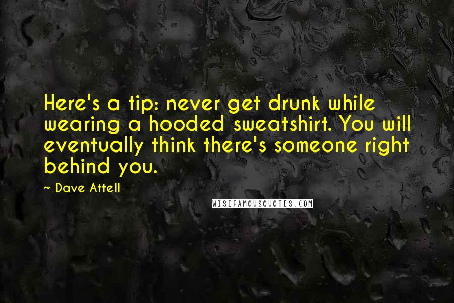 Dave Attell Quotes: Here's a tip: never get drunk while wearing a hooded sweatshirt. You will eventually think there's someone right behind you.