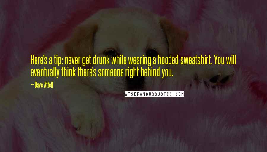 Dave Attell Quotes: Here's a tip: never get drunk while wearing a hooded sweatshirt. You will eventually think there's someone right behind you.