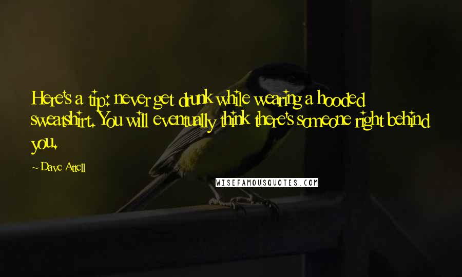 Dave Attell Quotes: Here's a tip: never get drunk while wearing a hooded sweatshirt. You will eventually think there's someone right behind you.