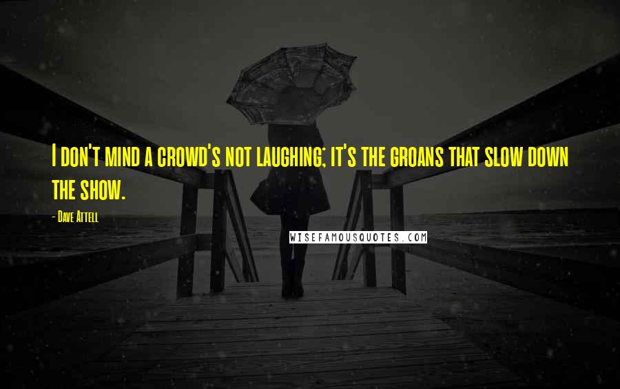 Dave Attell Quotes: I don't mind a crowd's not laughing; it's the groans that slow down the show.